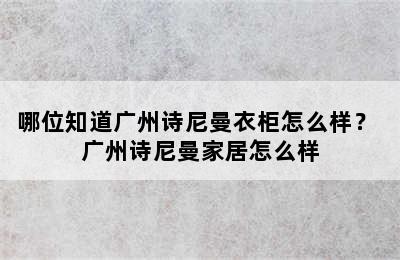 哪位知道广州诗尼曼衣柜怎么样？ 广州诗尼曼家居怎么样